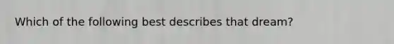 Which of the following best describes that dream?