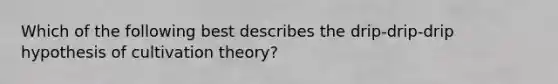 Which of the following best describes the drip‐drip‐drip hypothesis of cultivation theory?