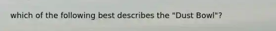 which of the following best describes the "Dust Bowl"?