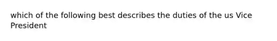 which of the following best describes the duties of the us Vice President