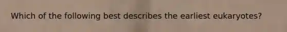 Which of the following best describes the earliest eukaryotes?