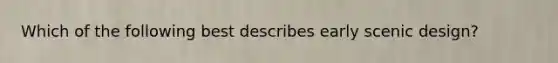 Which of the following best describes early scenic design?