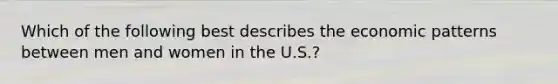 Which of the following best describes the economic patterns between men and women in the U.S.?