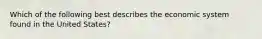 Which of the following best describes the economic system found in the United States?