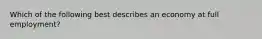 Which of the following best describes an economy at full employment?