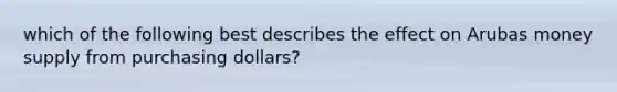 which of the following best describes the effect on Arubas money supply from purchasing dollars?