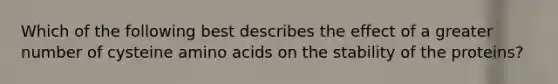 Which of the following best describes the effect of a greater number of cysteine amino acids on the stability of the proteins?