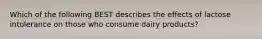 Which of the following BEST describes the effects of lactose intolerance on those who consume dairy products?