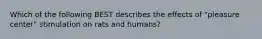 Which of the following BEST describes the effects of "pleasure center" stimulation on rats and humans?