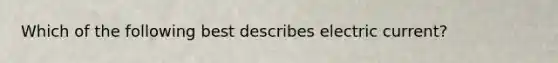 Which of the following best describes electric current?