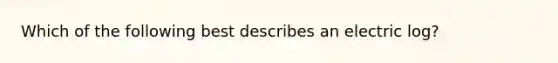 Which of the following best describes an electric log?
