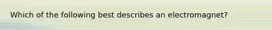 Which of the following best describes an electromagnet?