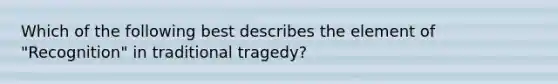 Which of the following best describes the element of "Recognition" in traditional tragedy?