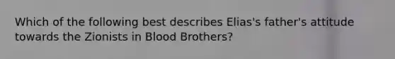 Which of the following best describes Elias's father's attitude towards the Zionists in Blood Brothers?