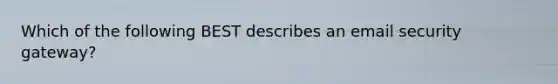 Which of the following BEST describes an email security gateway?