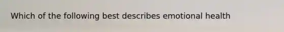 Which of the following best describes emotional health