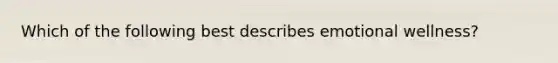 Which of the following best describes emotional wellness?