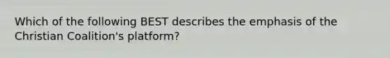 Which of the following BEST describes the emphasis of the Christian Coalition's platform?