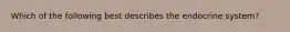 Which of the following best describes the endocrine system?