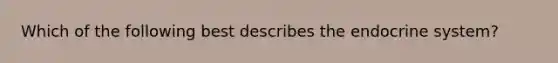 Which of the following best describes the endocrine system?