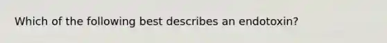 Which of the following best describes an endotoxin?