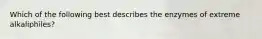 Which of the following best describes the enzymes of extreme alkaliphiles?