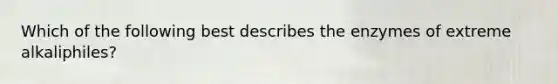 Which of the following best describes the enzymes of extreme alkaliphiles?