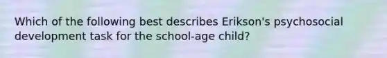 Which of the following best describes Erikson's psychosocial development task for the school-age child?