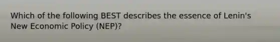 Which of the following BEST describes the essence of Lenin's New Economic Policy (NEP)?