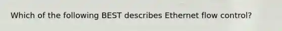 Which of the following BEST describes Ethernet flow control?