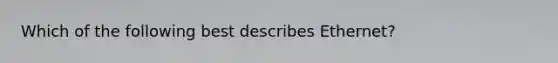 Which of the following best describes Ethernet?