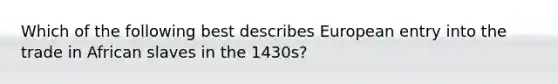 Which of the following best describes European entry into the trade in African slaves in the 1430s?