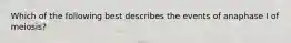 Which of the following best describes the events of anaphase I of meiosis?