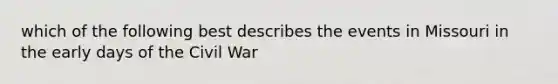 which of the following best describes the events in Missouri in the early days of the Civil War