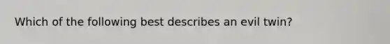 Which of the following best describes an evil twin?