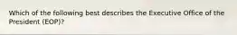 Which of the following best describes the Executive Office of the President (EOP)?
