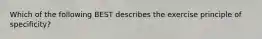 Which of the following BEST describes the exercise principle of specificity?