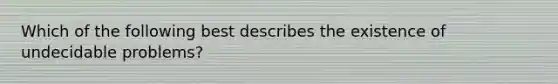 Which of the following best describes the existence of undecidable problems?