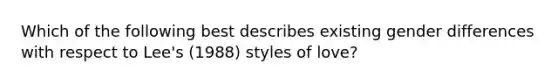 ​Which of the following best describes existing gender differences with respect to Lee's (1988) styles of love?