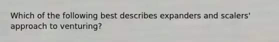Which of the following best describes expanders and scalers' approach to venturing?