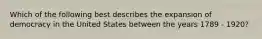 Which of the following best describes the expansion of democracy in the United States between the years 1789 - 1920?