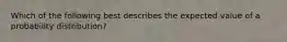 Which of the following best describes the expected value of a probability distribution?