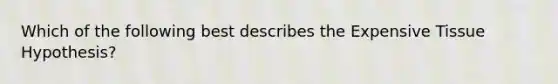 Which of the following best describes the Expensive Tissue Hypothesis?