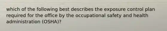 which of the following best describes the exposure control plan required for the office by the occupational safety and health administration (OSHA)?