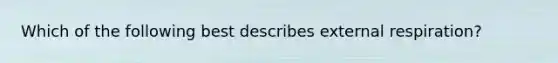 Which of the following best describes external respiration?