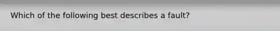Which of the following best describes a fault?