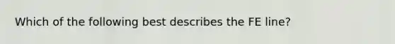 Which of the following best describes the FE​ line?