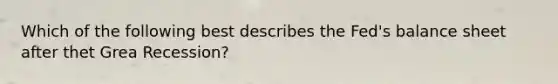 Which of the following best describes the Fed's balance sheet after thet Grea Recession?