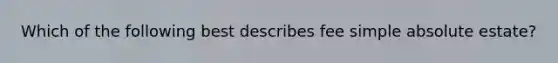 Which of the following best describes fee simple absolute estate?