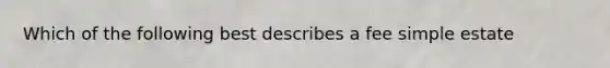 Which of the following best describes a fee simple estate